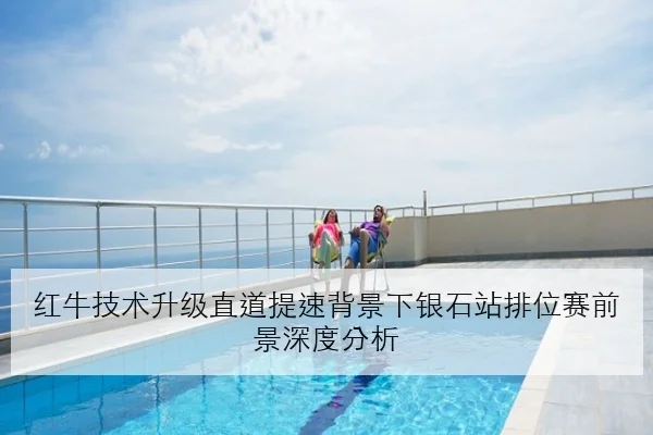 红牛技术升级直道提速背景下银石站排位赛前景深度分析